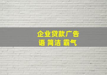 企业贷款广告语 简洁 霸气